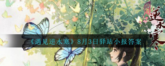《遇见逆水寒》8月3日驿站小报答案