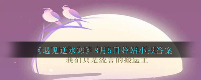 《遇见逆水寒》8月5日驿站小报答案