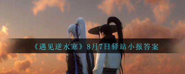 《遇见逆水寒》8月7日驿站小报答案