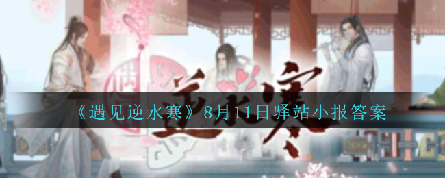 《遇见逆水寒》8月11日驿站小报答案