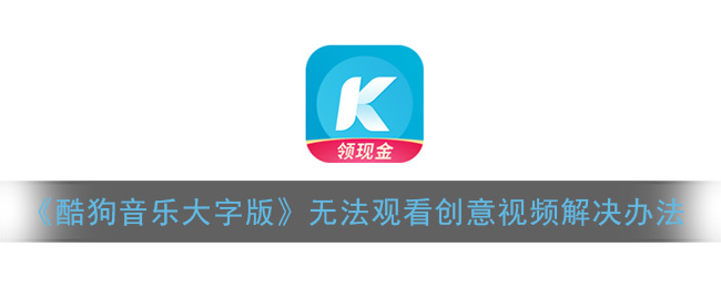 《酷狗音乐大字版》无法观看创意视频解决办法