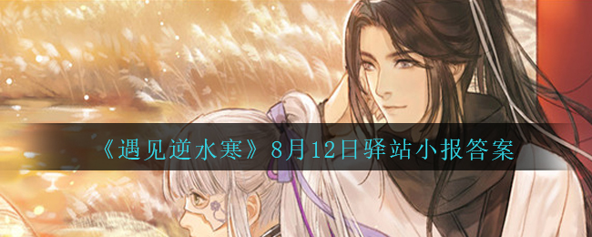 《遇见逆水寒》8月12日驿站小报答案