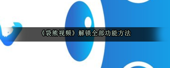 《袋熊视频》解锁全部功能方法