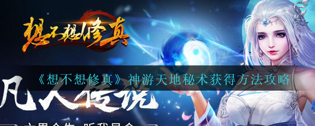《想不想修真》神游天地秘术获得方法攻略