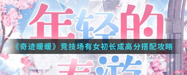 《奇迹暖暖》竞技场有女初长成高分搭配攻略