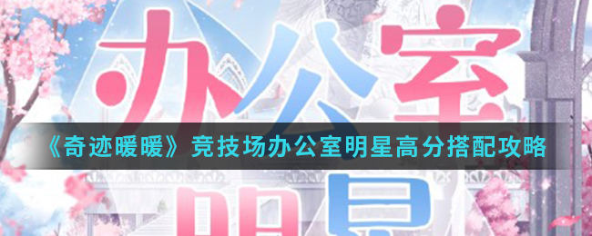 《奇迹暖暖》竞技场办公室明星高分搭配攻略