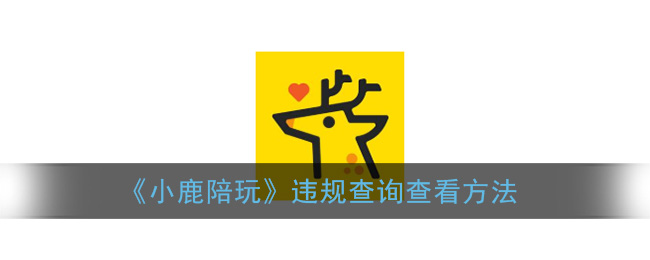 《小鹿陪玩》违规查询查看方法