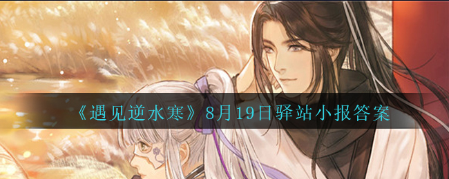 《遇见逆水寒》8月19日驿站小报答案