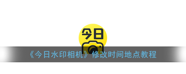 《今日水印相机》修改时间地点教程