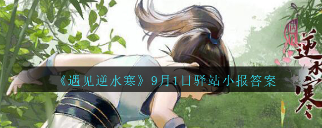 《遇见逆水寒》9月1日驿站小报答案