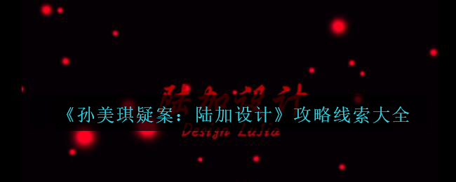 《孙美琪疑案：陆加设计》攻略线索大全