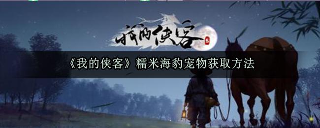 《我的侠客》糯米海豹宠物获取方法