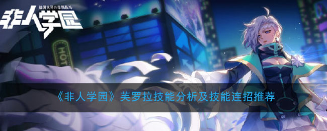 《非人学园》芙罗拉技能分析及技能连招推荐
