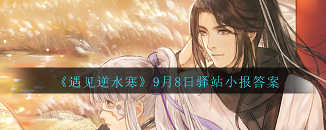 《遇见逆水寒》9月8日驿站小报答案