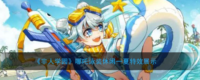 《非人学园》哪吒泳装休闲一夏特效展示