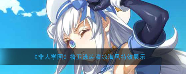 《非人学园》精卫泳装清凉海风特效展示