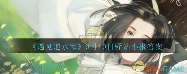 《遇见逆水寒》9月10日驿站小报答案