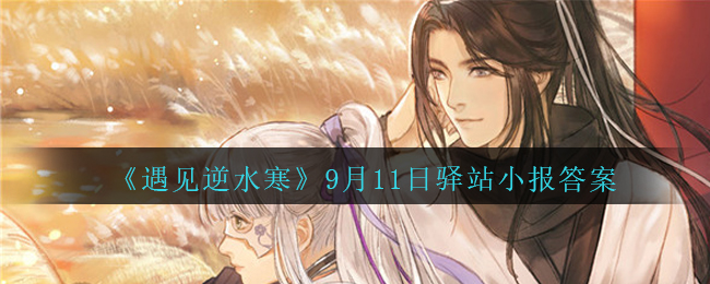 《遇见逆水寒》9月11日驿站小报答案