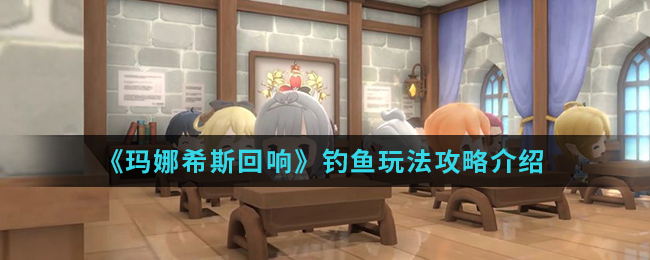 《玛娜希斯回响》钓鱼玩法攻略介绍