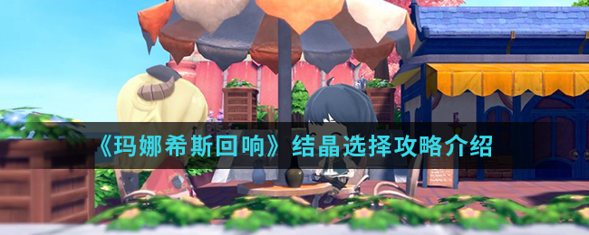 《玛娜希斯回响》结晶选择攻略介绍