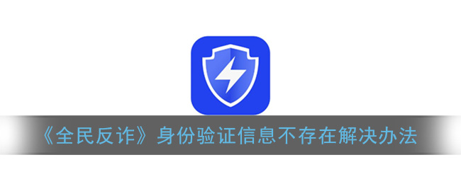 《全民反诈》身份验证信息不存在解决办法