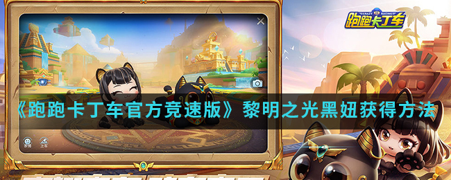 《跑跑卡丁车官方竞速版》黎明之光黑妞获得方法介绍