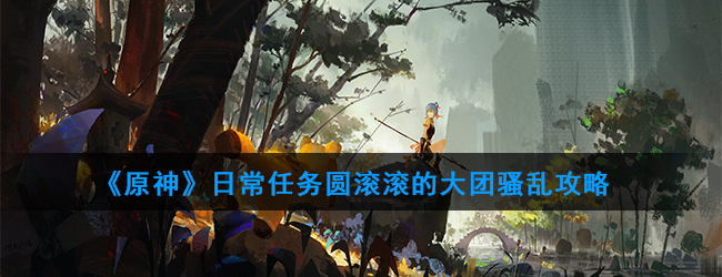 《原神》日常任务圆滚滚的大团骚乱攻略