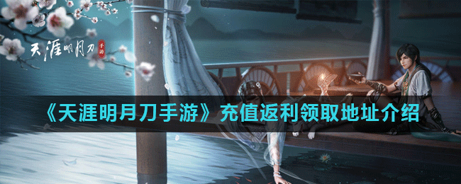 《天涯明月刀手游》充值返利领取地址介绍