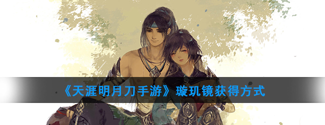 《天涯明月刀手游》璇玑镜获得方式