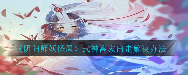 《阴阳师妖怪屋》式神离家出走解决办法