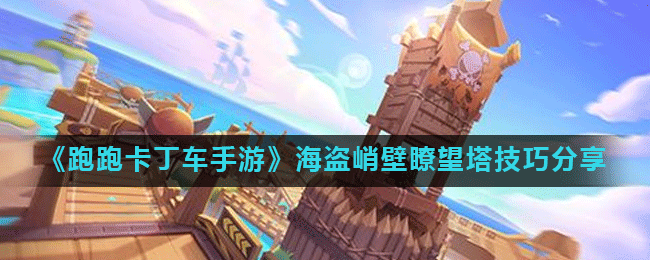 《跑跑卡丁车手游》海盗峭壁瞭望塔技巧分享