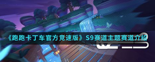 《跑跑卡丁车官方竞速版》S9赛道主题赛道介绍