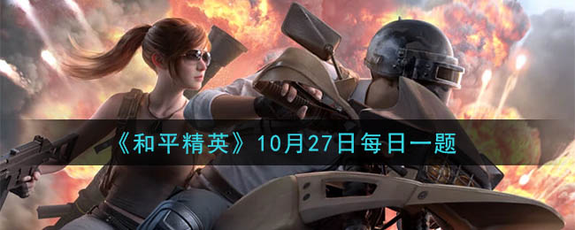 《和平精英》2020年10月27日每日一题答案