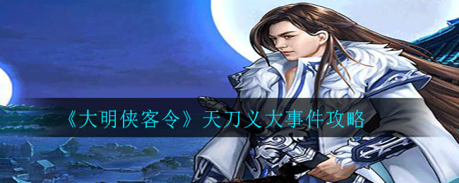 《大明侠客令》天刀义大事件攻略 