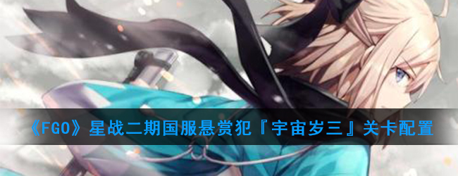 《FGO》星战二期国服悬赏犯『宇宙岁三』关卡配置