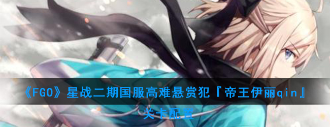 《FGO》星战二期国服高难悬赏犯『帝王伊丽qin』关卡配置