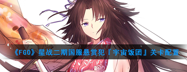 《FGO》星战二期国服悬赏犯『宇宙饭团』关卡配置