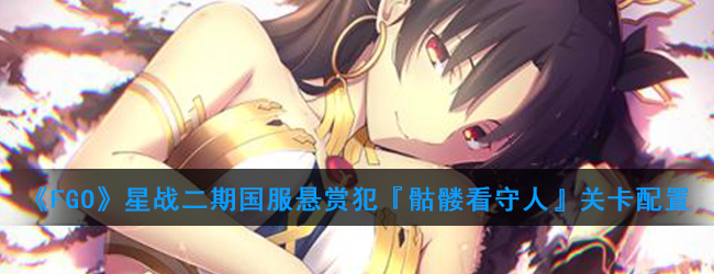《FGO》星战二期国服悬赏犯『骷髅看守人』关卡配置