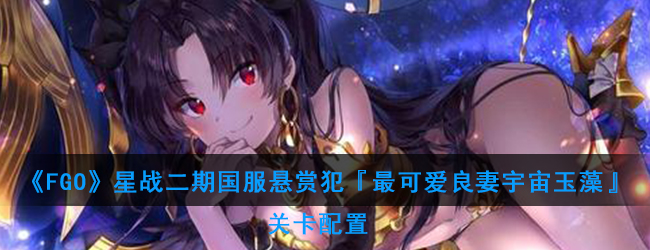 《FGO》星战二期国服悬赏犯『最可爱良妻宇宙玉藻』关卡配置