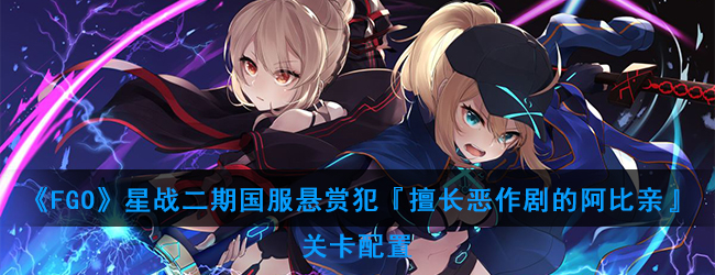 《FGO》星战二期国服悬赏犯『擅长恶作剧的阿比亲』关卡配置