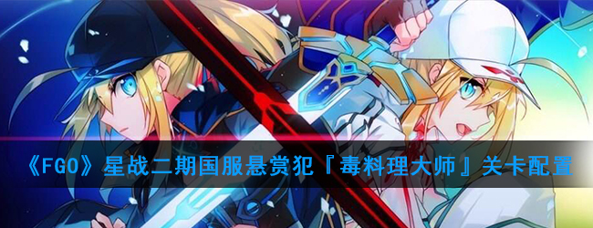 《FGO》星战二期国服悬赏犯『毒料理大师』关卡配置
