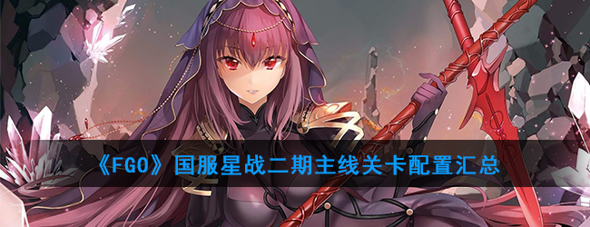 《FGO》国服星战二期主线关卡配置汇总
