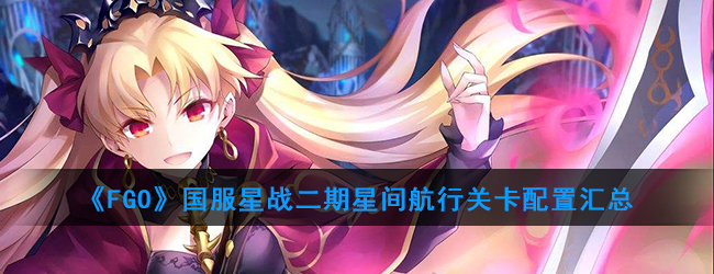 《FGO》国服星战二期星间航行关卡配置汇总