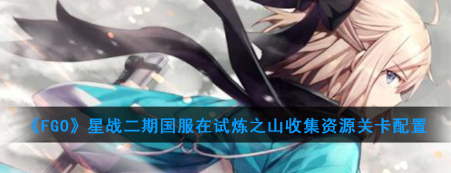 《FGO》星战二期国服在试炼之山收集资源关卡配置