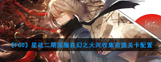 《FGO》星战二期国服在幻之大河收集资源关卡配置