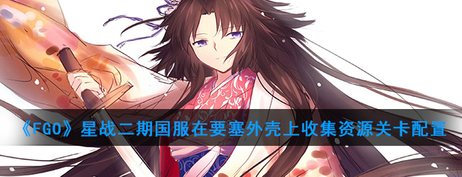 《FGO》星战二期国服在要塞外壳上收集资源关卡配置