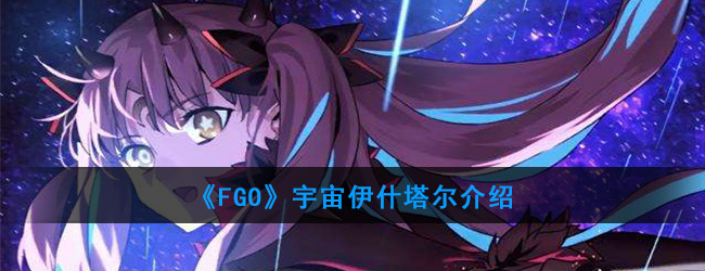 《FGO》宇宙伊什塔尔介绍