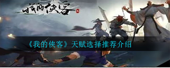 《我的侠客》天赋选择推荐介绍