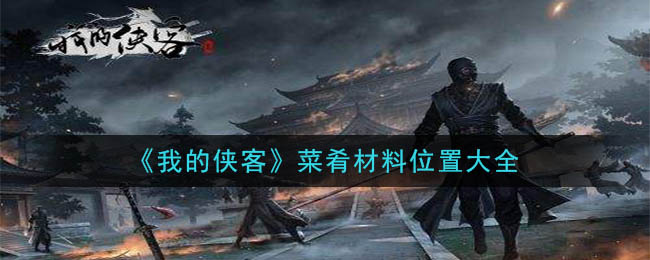 《我的侠客》菜肴材料位置大全