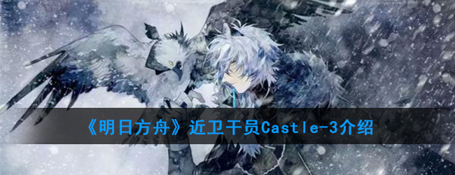 《明日方舟》近卫干员Castle-3介绍